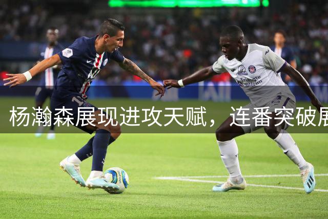 杨瀚森展现进攻天赋，连番突破展现精湛技艺