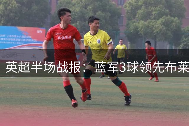 英超半场战报：蓝军3球领先布莱顿 控球率不足三成