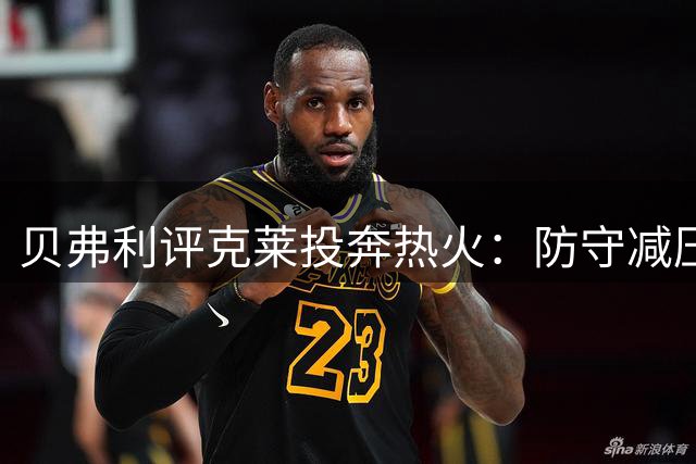 贝弗利评克莱投奔热火：防守减压 斯波主帅或助其爆发